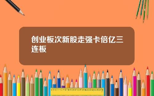 创业板次新股走强卡倍亿三连板
