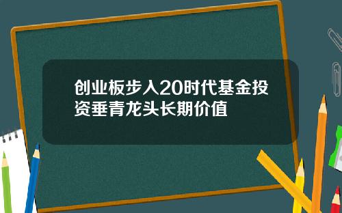 创业板步入20时代基金投资垂青龙头长期价值
