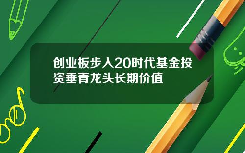 创业板步入20时代基金投资垂青龙头长期价值