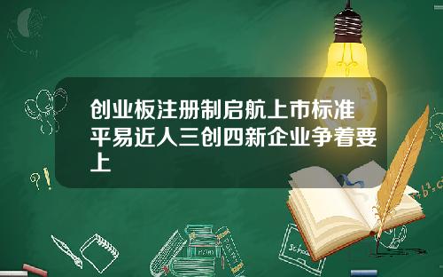 创业板注册制启航上市标准平易近人三创四新企业争着要上
