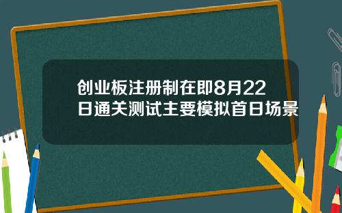 创业板注册制在即8月22日通关测试主要模拟首日场景