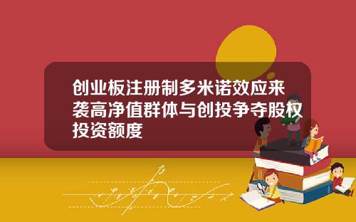 创业板注册制多米诺效应来袭高净值群体与创投争夺股权投资额度