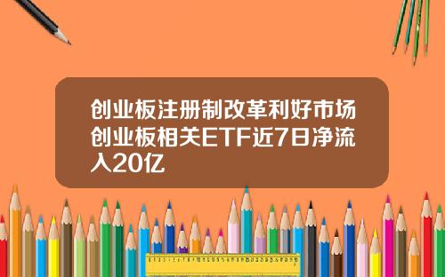 创业板注册制改革利好市场创业板相关ETF近7日净流入20亿