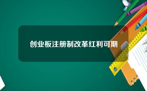 创业板注册制改革红利可期