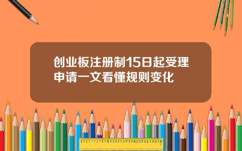 创业板注册制15日起受理申请一文看懂规则变化