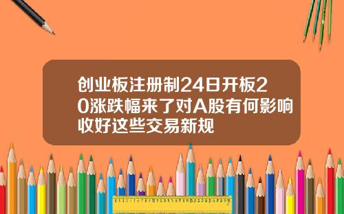 创业板注册制24日开板20涨跌幅来了对A股有何影响收好这些交易新规