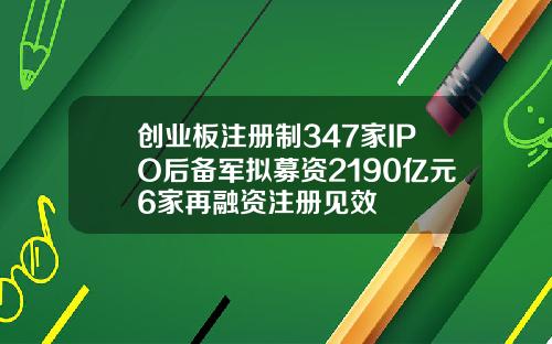 创业板注册制347家IPO后备军拟募资2190亿元6家再融资注册见效