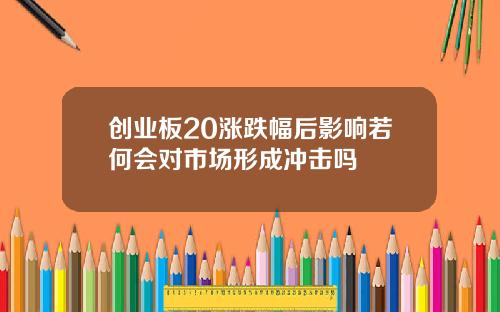 创业板20涨跌幅后影响若何会对市场形成冲击吗
