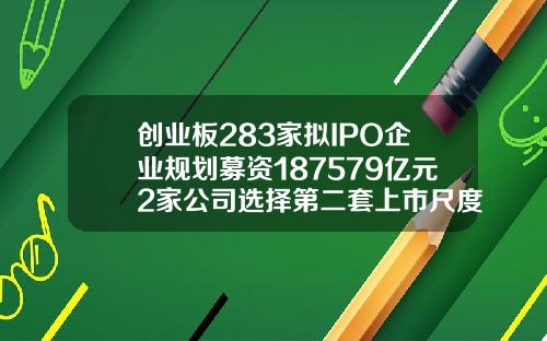 创业板283家拟IPO企业规划募资187579亿元2家公司选择第二套上市尺度