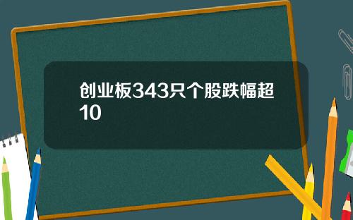 创业板343只个股跌幅超10