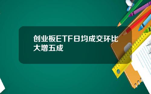 创业板ETF日均成交环比大增五成