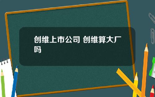 创维上市公司 创维算大厂吗