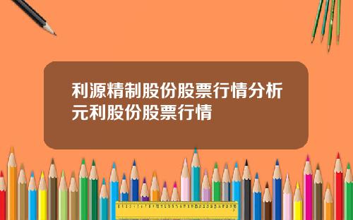 利源精制股份股票行情分析元利股份股票行情
