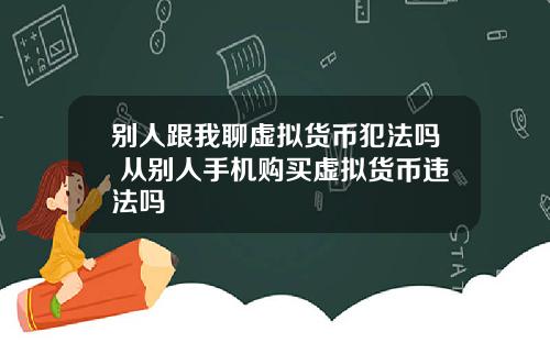 别人跟我聊虚拟货币犯法吗 从别人手机购买虚拟货币违法吗