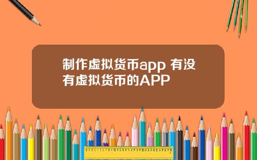 制作虚拟货币app 有没有虚拟货币的APP