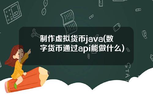 制作虚拟货币java(数字货币通过api能做什么)