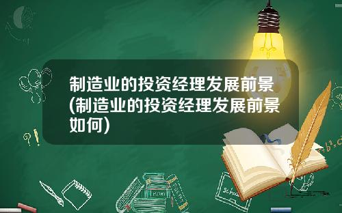 制造业的投资经理发展前景(制造业的投资经理发展前景如何)