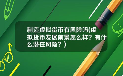 制造虚拟货币有风险吗(虚拟货币发展前景怎么样?有什么潜在风险?)