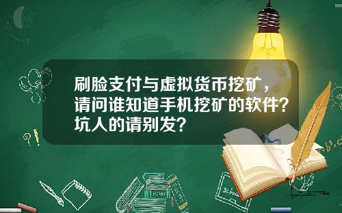 刷脸支付与虚拟货币挖矿,请问谁知道手机挖矿的软件?坑人的请别发?