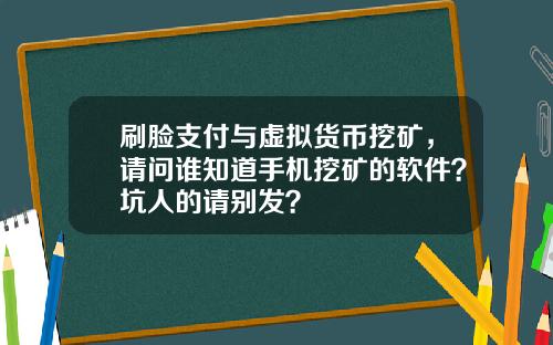 刷脸支付与虚拟货币挖矿,请问谁知道手机挖矿的软件?坑人的请别发?