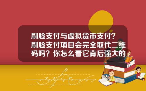 刷脸支付与虚拟货币支付?刷脸支付项目会完全取代二维码吗?你怎么看它背后强大的商业模式?