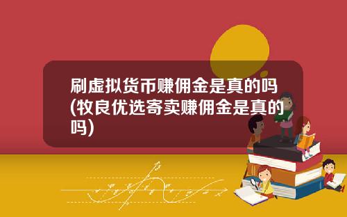 刷虚拟货币赚佣金是真的吗(牧良优选寄卖赚佣金是真的吗)