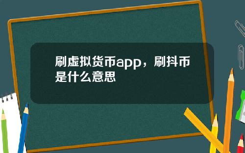 刷虚拟货币app,刷抖币是什么意思