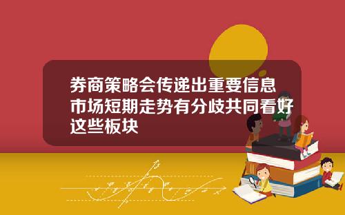 券商策略会传递出重要信息市场短期走势有分歧共同看好这些板块