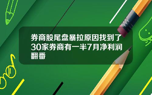 券商股尾盘暴拉原因找到了30家券商有一半7月净利润翻番