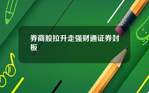 券商股拉升走强财通证券封板