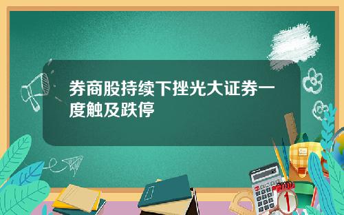 券商股持续下挫光大证券一度触及跌停