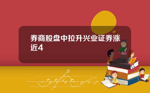 券商股盘中拉升兴业证券涨近4