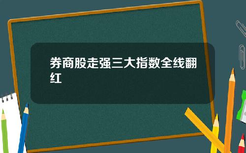 券商股走强三大指数全线翻红