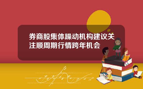 券商股集体躁动机构建议关注顺周期行情跨年机会