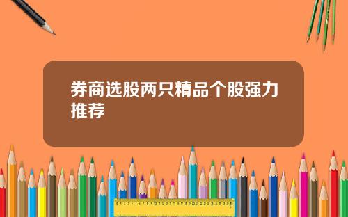 券商选股两只精品个股强力推荐