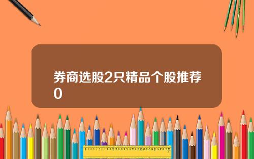 券商选股2只精品个股推荐0