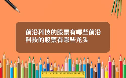 前沿科技的股票有哪些前沿科技的股票有哪些龙头