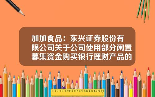 加加食品：东兴证券股份有限公司关于公司使用部分闲置募集资金购买银行理财产品的核查意见-深圳市王中王食品有限公司