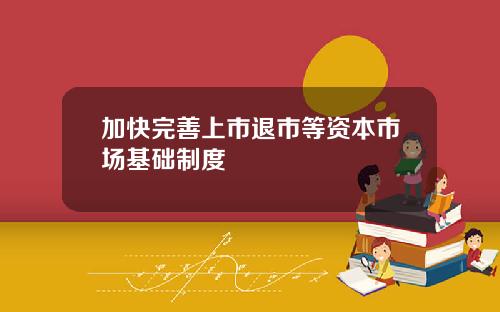 加快完善上市退市等资本市场基础制度