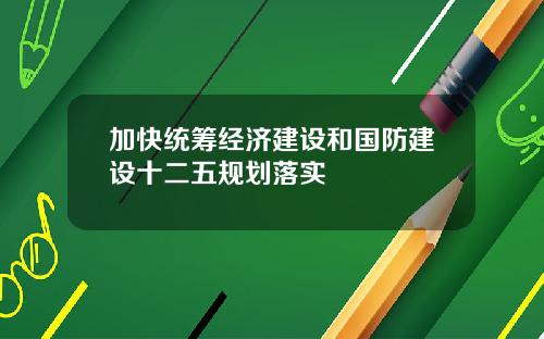 加快统筹经济建设和国防建设十二五规划落实