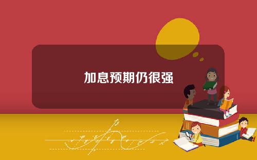 加息预期仍很强