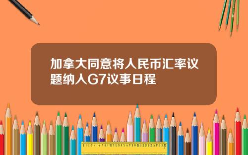 加拿大同意将人民币汇率议题纳入G7议事日程