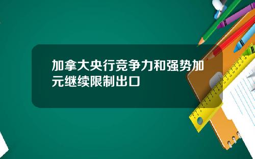 加拿大央行竞争力和强势加元继续限制出口