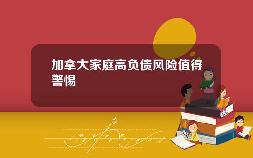 加拿大家庭高负债风险值得警惕