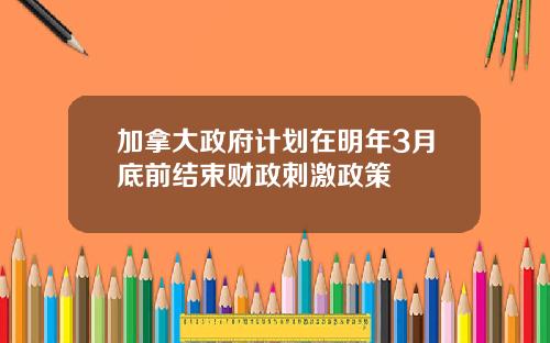加拿大政府计划在明年3月底前结束财政刺激政策