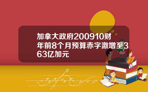 加拿大政府200910财年前8个月预算赤字激增至363亿加元