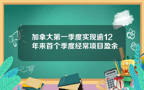 加拿大第一季度实现逾12年来首个季度经常项目盈余