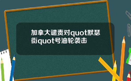 加拿大谴责对quot默瑟街quot号油轮袭击