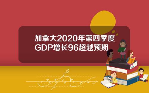 加拿大2020年第四季度GDP增长96超越预期