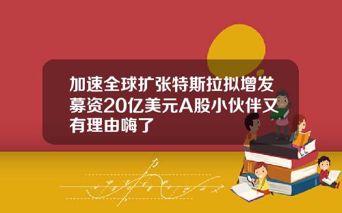 加速全球扩张特斯拉拟增发募资20亿美元A股小伙伴又有理由嗨了